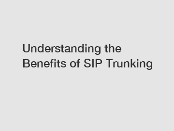 Understanding the Benefits of SIP Trunking