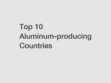 Top 10 Aluminum-producing Countries