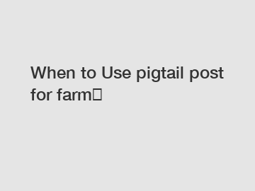 When to Use pigtail post for farm？