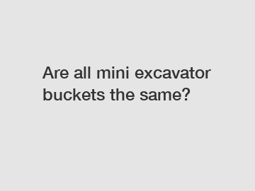 Are all mini excavator buckets the same?