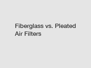 Fiberglass vs. Pleated Air Filters