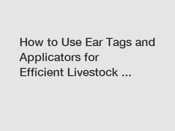 How to Use Ear Tags and Applicators for Efficient Livestock ...