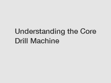Understanding the Core Drill Machine