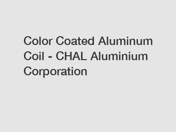 Color Coated Aluminum Coil - CHAL Aluminium Corporation