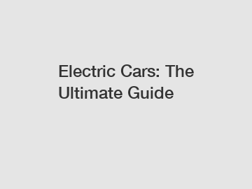 Electric Cars: The Ultimate Guide