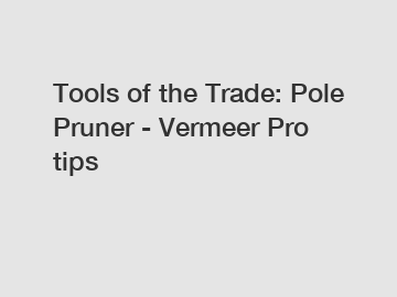 Tools of the Trade: Pole Pruner - Vermeer Pro tips