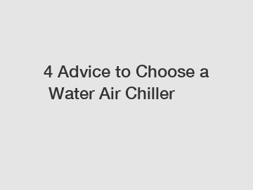 4&nbsp;Advice&nbsp;to&nbsp;Choose&nbsp;a&nbsp;Water Air Chiller