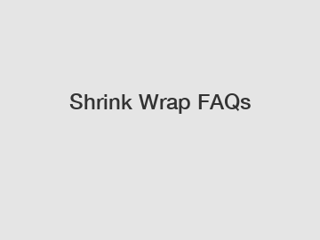 Shrink Wrap FAQs Shrink Wrap FAQs