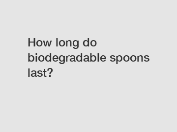 How long do biodegradable spoons last?
