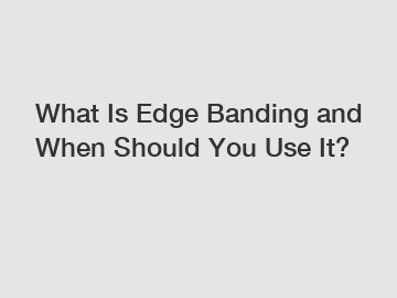 What Is Edge Banding and When Should You Use It?