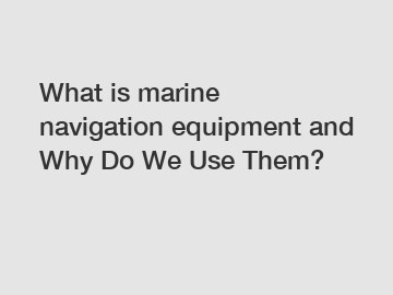 What is marine navigation equipment and Why Do We Use Them?