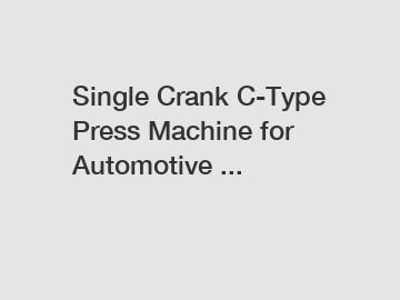 Single Crank C-Type Press Machine for Automotive ...