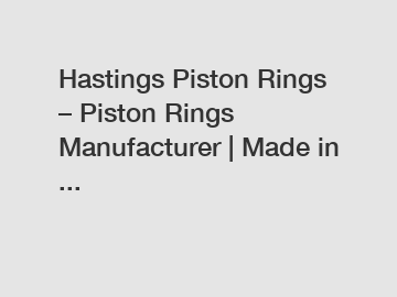 Hastings Piston Rings – Piston Rings Manufacturer | Made in ...