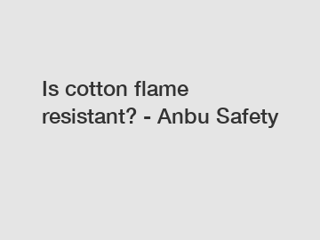 Is cotton flame resistant? - Anbu Safety