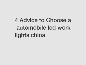 4 Advice to Choose a automobile led work lights china