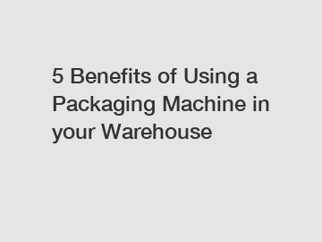 5 Benefits of Using a Packaging Machine in your Warehouse