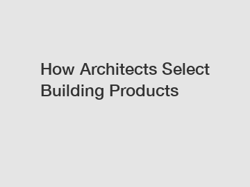 How Architects Select Building Products