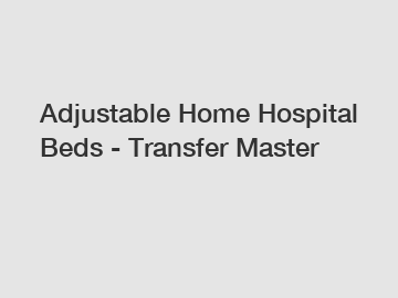 Adjustable Home Hospital Beds - Transfer Master