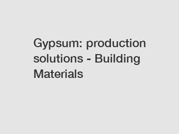 Gypsum: production solutions - Building Materials