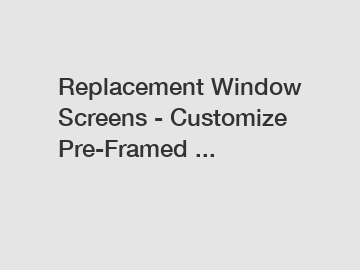 Replacement Window Screens - Customize Pre-Framed ...