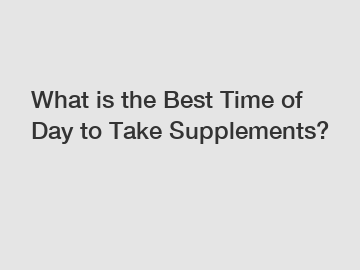 What is the Best Time of Day to Take Supplements?