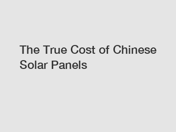 The True Cost of Chinese Solar Panels