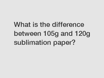 What is the difference between 105g and 120g sublimation paper?