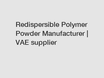 Redispersible Polymer Powder Manufacturer | VAE supplier