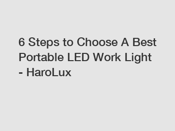 6 Steps to Choose A Best Portable LED Work Light - HaroLux
