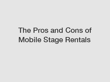 The Pros and Cons of Mobile Stage Rentals