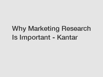 Why Marketing Research Is Important - Kantar