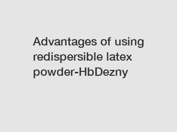 Advantages of using redispersible latex powder-HbDezny