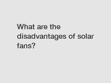 What are the disadvantages of solar fans?