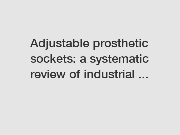 Adjustable prosthetic sockets: a systematic review of industrial ...