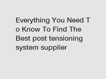 Everything You Need To Know To Find The Best post tensioning system supplier