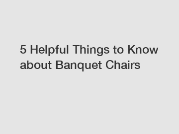 5 Helpful Things to Know about Banquet Chairs