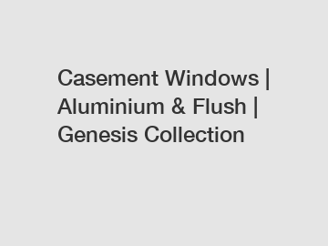 Casement Windows | Aluminium & Flush | Genesis Collection