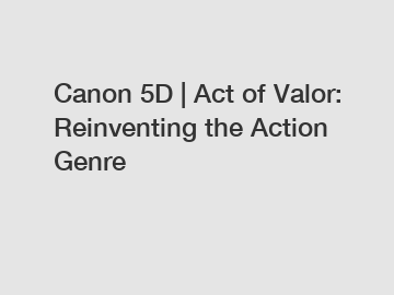 Canon 5D | Act of Valor: Reinventing the Action Genre