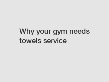 Why your gym needs towels service