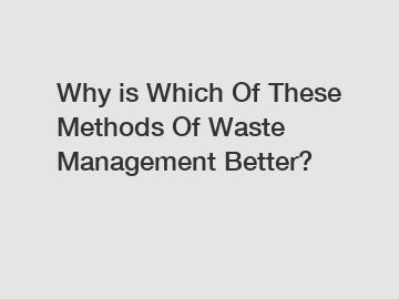 Why is Which Of These Methods Of Waste Management Better?