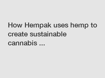 How Hempak uses hemp to create sustainable cannabis ... How Hempak uses hemp to create sustainable cannabis ...