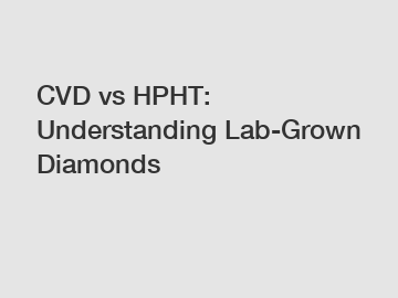 CVD vs HPHT: Understanding Lab-Grown Diamonds