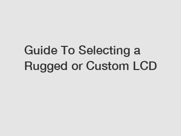 Guide To Selecting a Rugged or Custom LCD