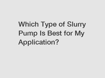 Which Type of Slurry Pump Is Best for My Application?