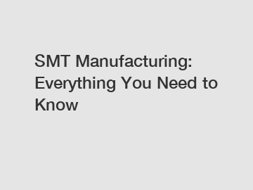 SMT Manufacturing: Everything You Need to Know