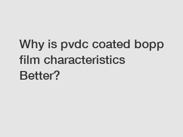 Why is pvdc coated bopp film characteristics Better?