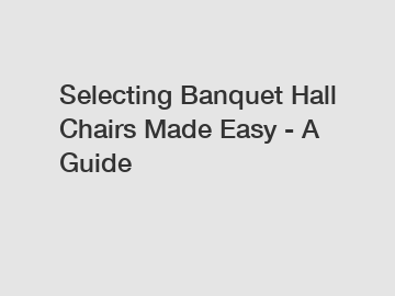 Selecting Banquet Hall Chairs Made Easy - A Guide