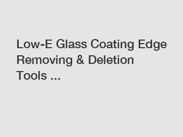 Low-E Glass Coating Edge Removing & Deletion Tools ...