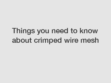 Things you need to know about crimped wire mesh