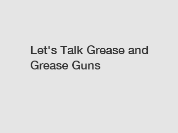 Let's Talk Grease and Grease Guns